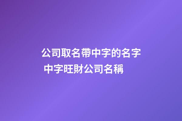 公司取名帶中字的名字 中字旺財公司名稱-第1張-公司起名-玄機派
